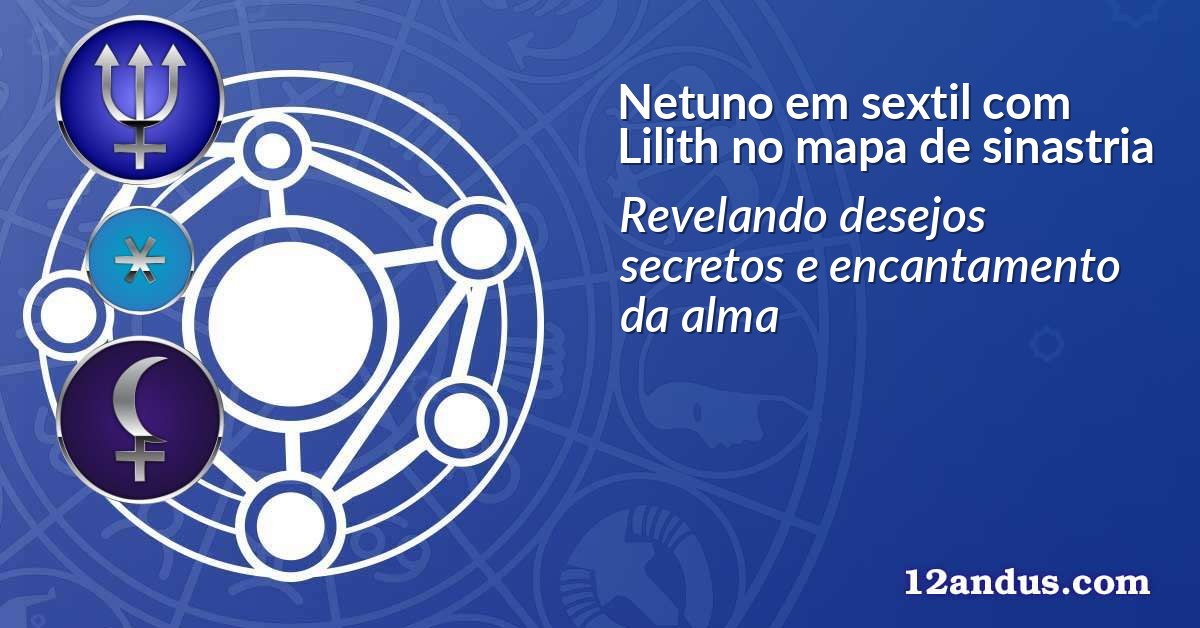 Netuno em sextil com Lilith no mapa de sinastria