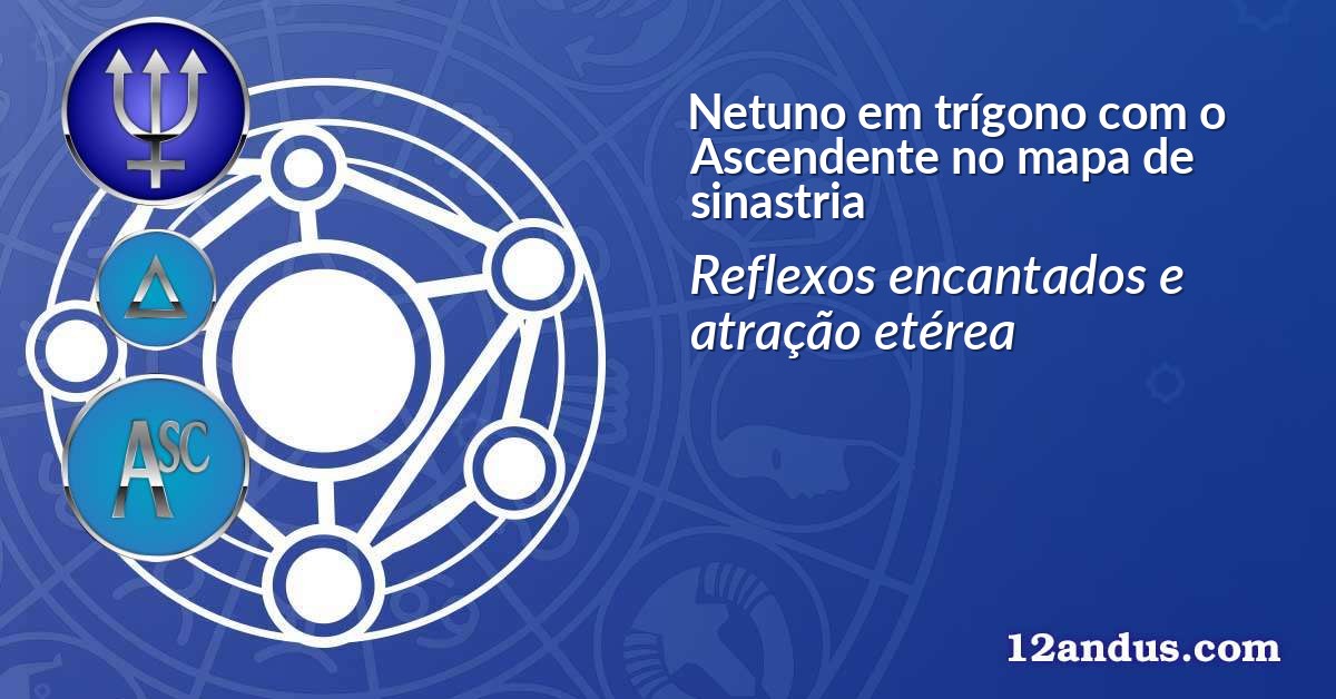 Netuno em trígono com o Ascendente no mapa de sinastria