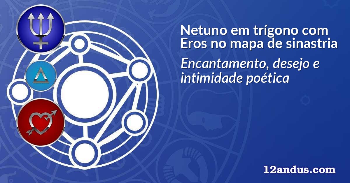 Netuno em trígono com Eros no mapa de sinastria