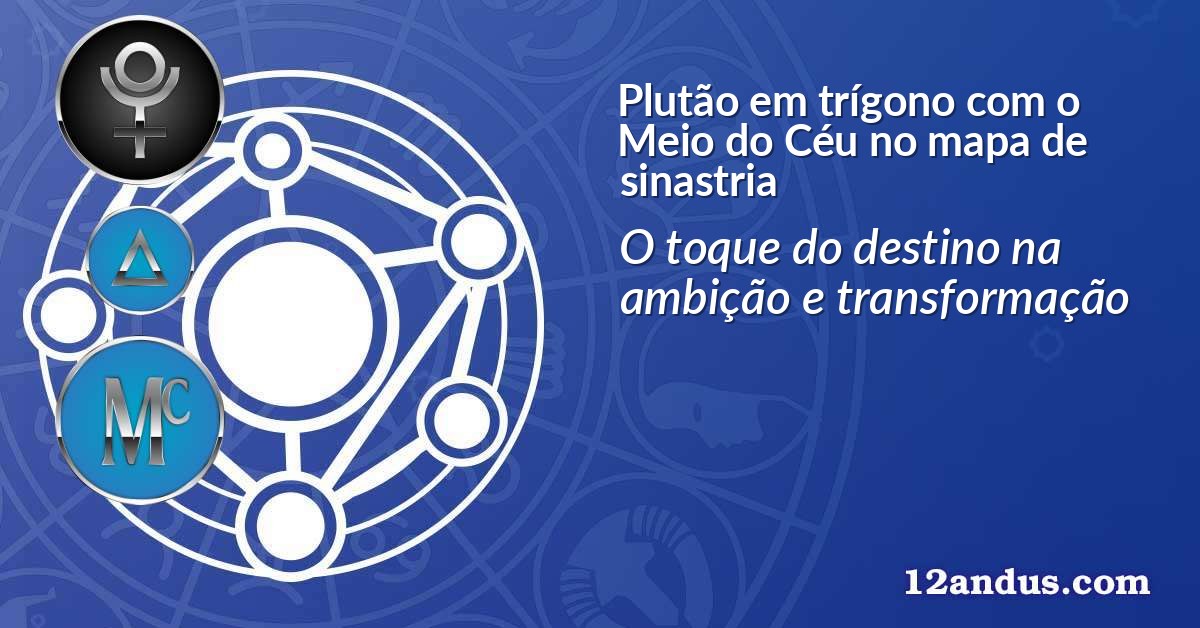 Plutão em trígono com o Meio do Céu no mapa de sinastria