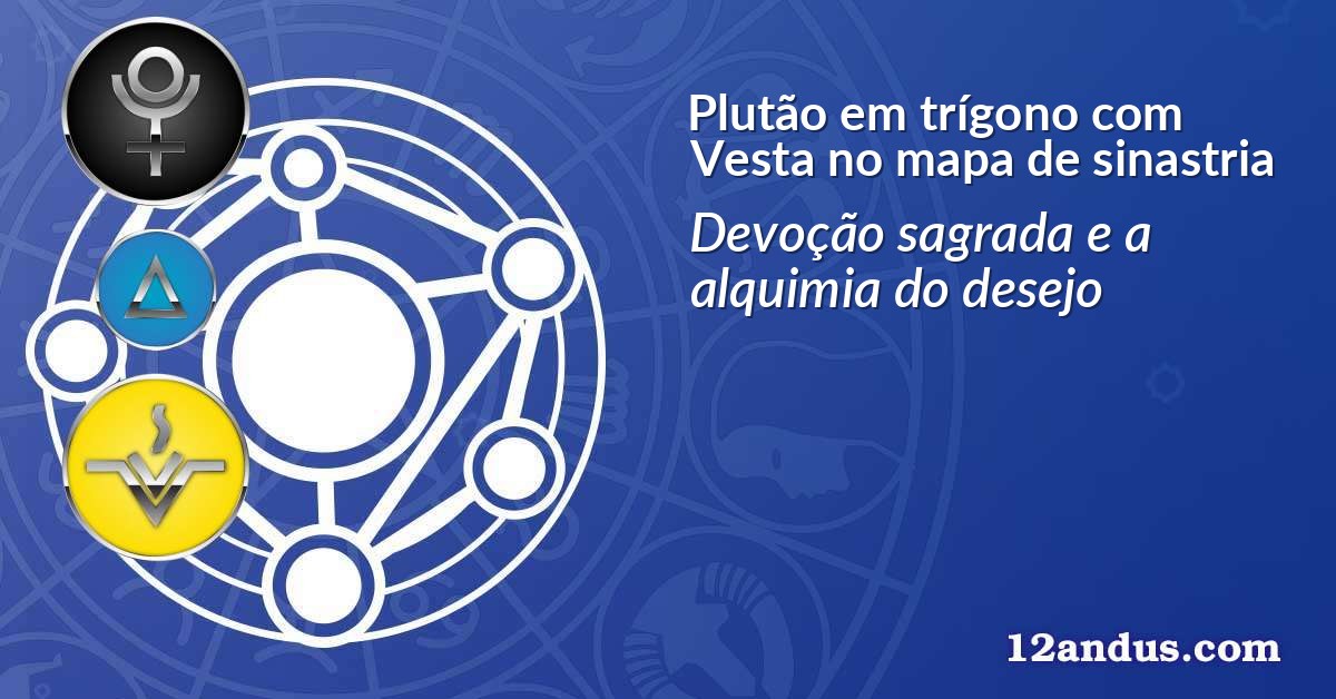 Plutão em trígono com Vesta no mapa de sinastria