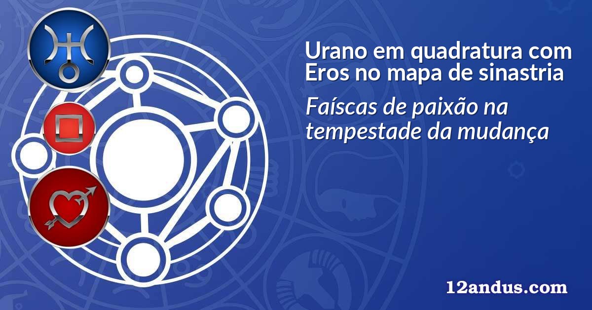 Urano em quadratura com Eros no mapa de sinastria