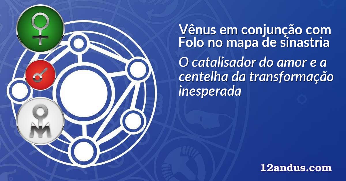 Vênus em conjunção com Folo no mapa de sinastria
