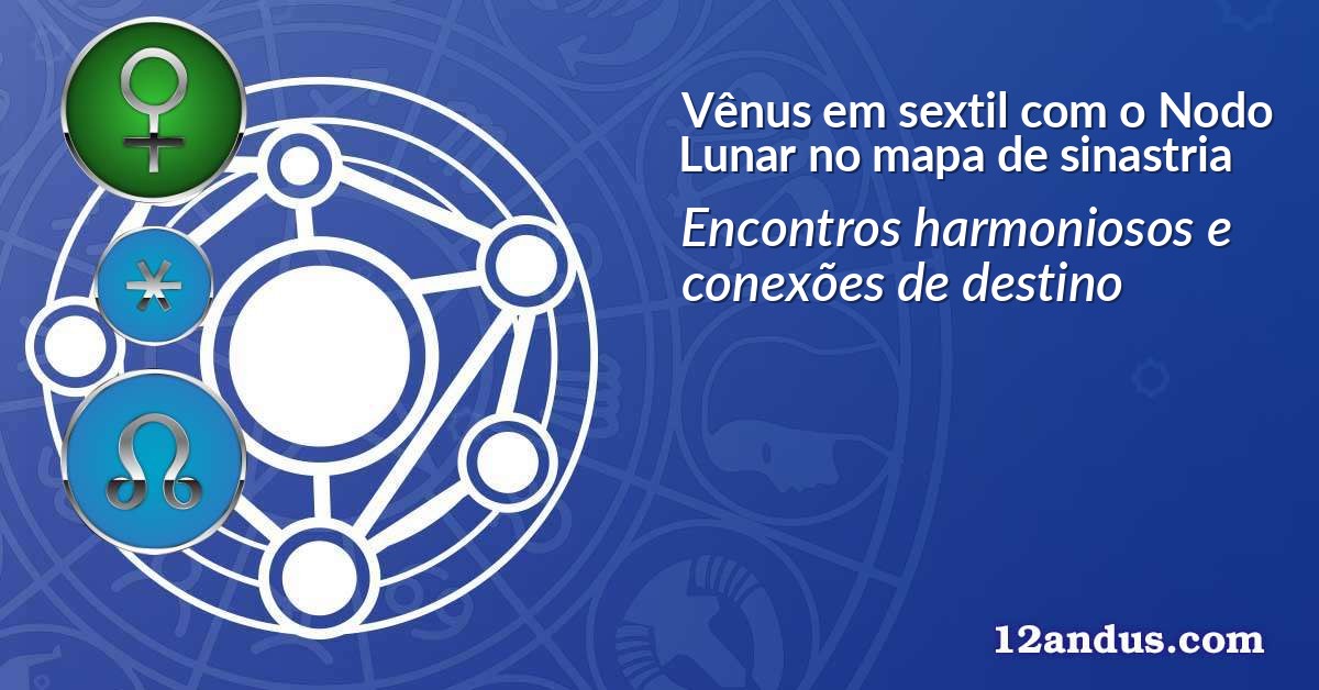 Vênus em sextil com o Nodo Lunar no mapa de sinastria