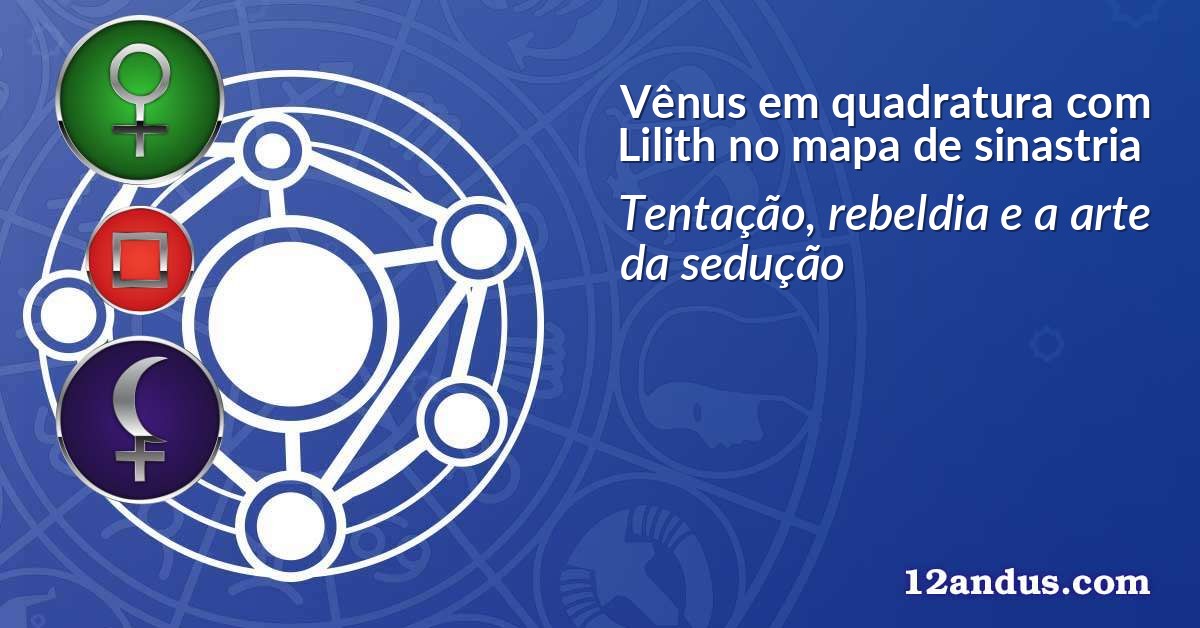 Vênus em quadratura com Lilith no mapa de sinastria