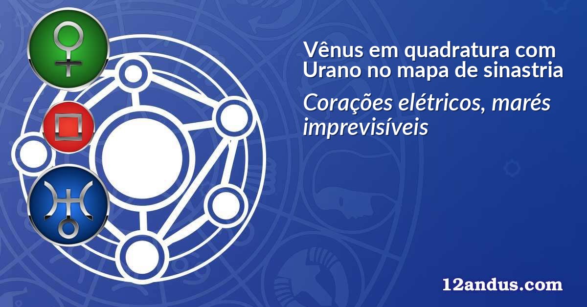 Vênus em quadratura com Urano no mapa de sinastria