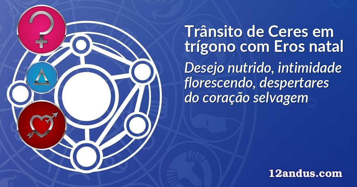 Trânsito de Ceres em trígono com Eros natal