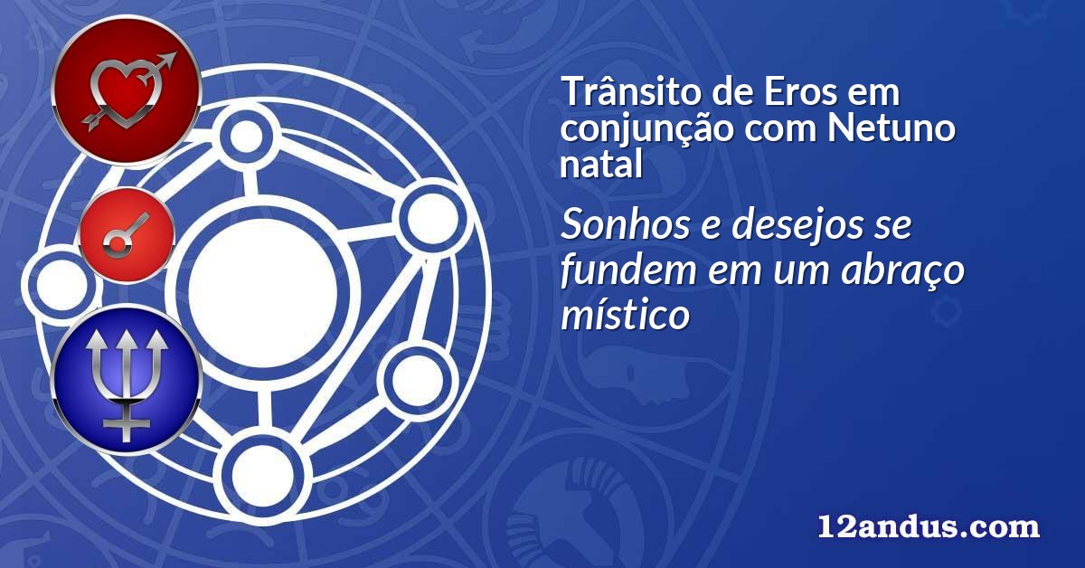 Trânsito de Eros em conjunção com Netuno natal