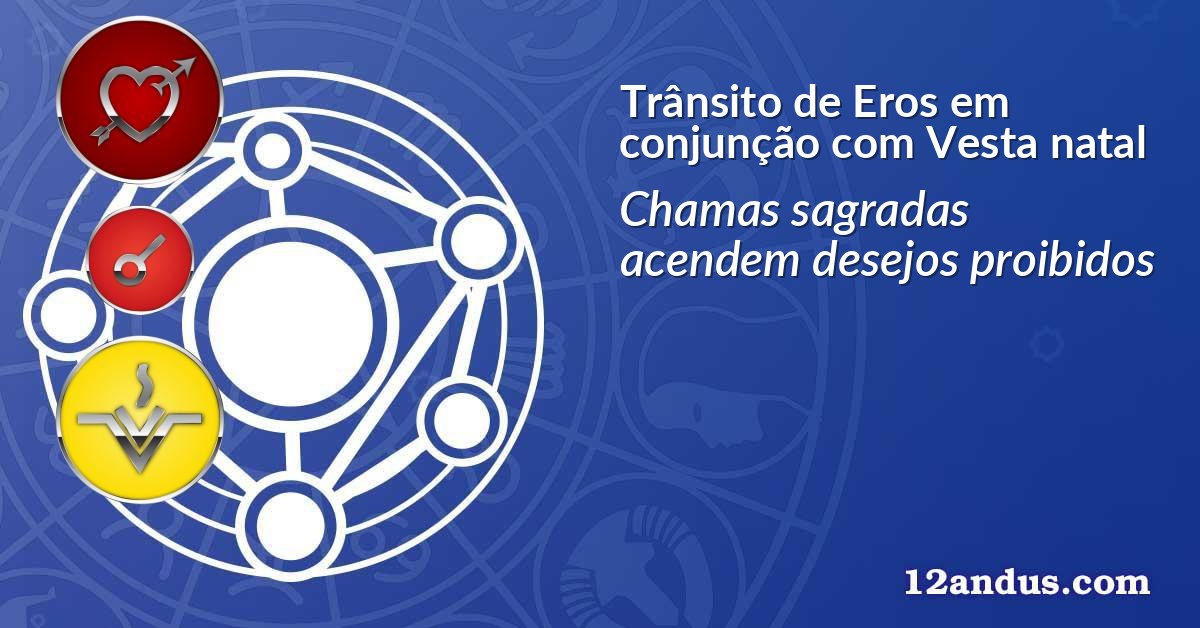 Trânsito de Eros em conjunção com Vesta natal