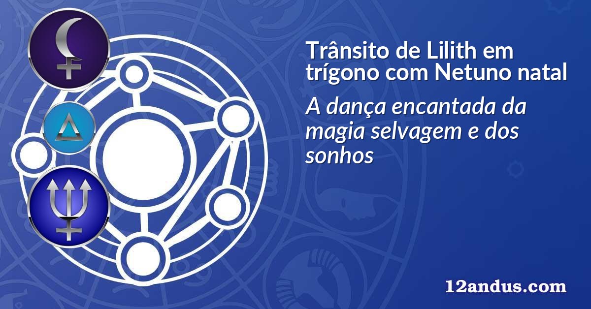 Trânsito de Lilith em trígono com Netuno natal