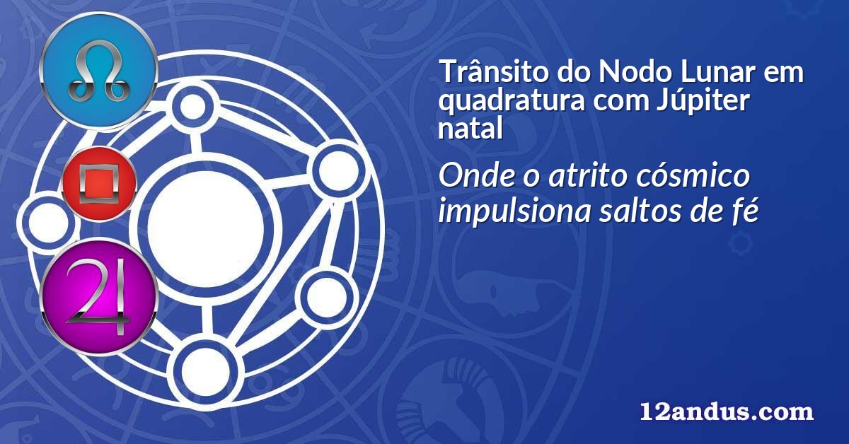 Tr&acirc;nsito do Nodo Lunar em quadratura com J&uacute;piter natal