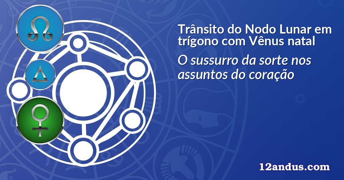 Trânsito do Nodo Lunar em trígono com Vênus natal