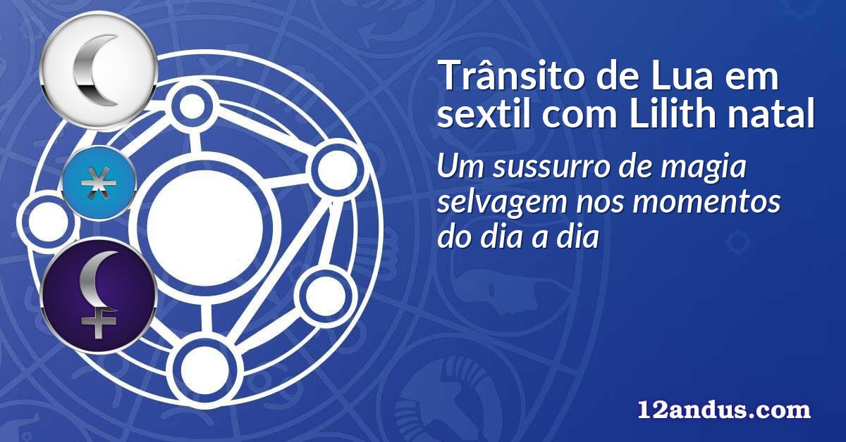 Trânsito de Lua em sextil com Lilith natal