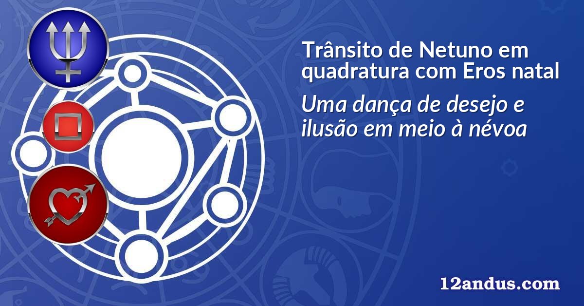 Trânsito de Netuno em quadratura com Eros natal