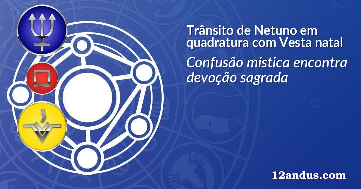 Trânsito de Netuno em quadratura com Vesta natal