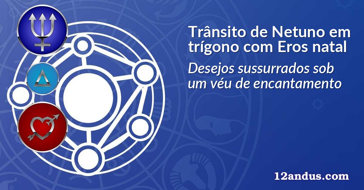 Trânsito de Netuno em trígono com Eros natal
