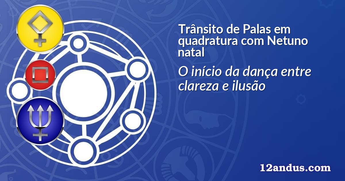 Trânsito de Palas em quadratura com Netuno natal