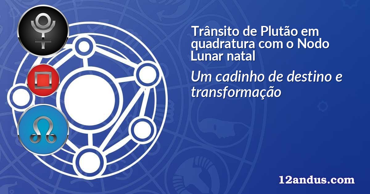 Tr&acirc;nsito de Plut&atilde;o em quadratura com o Nodo Lunar natal