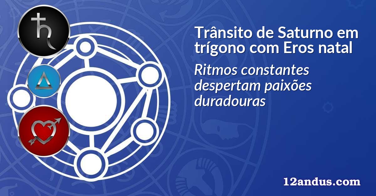 Trânsito de Saturno em trígono com Eros natal