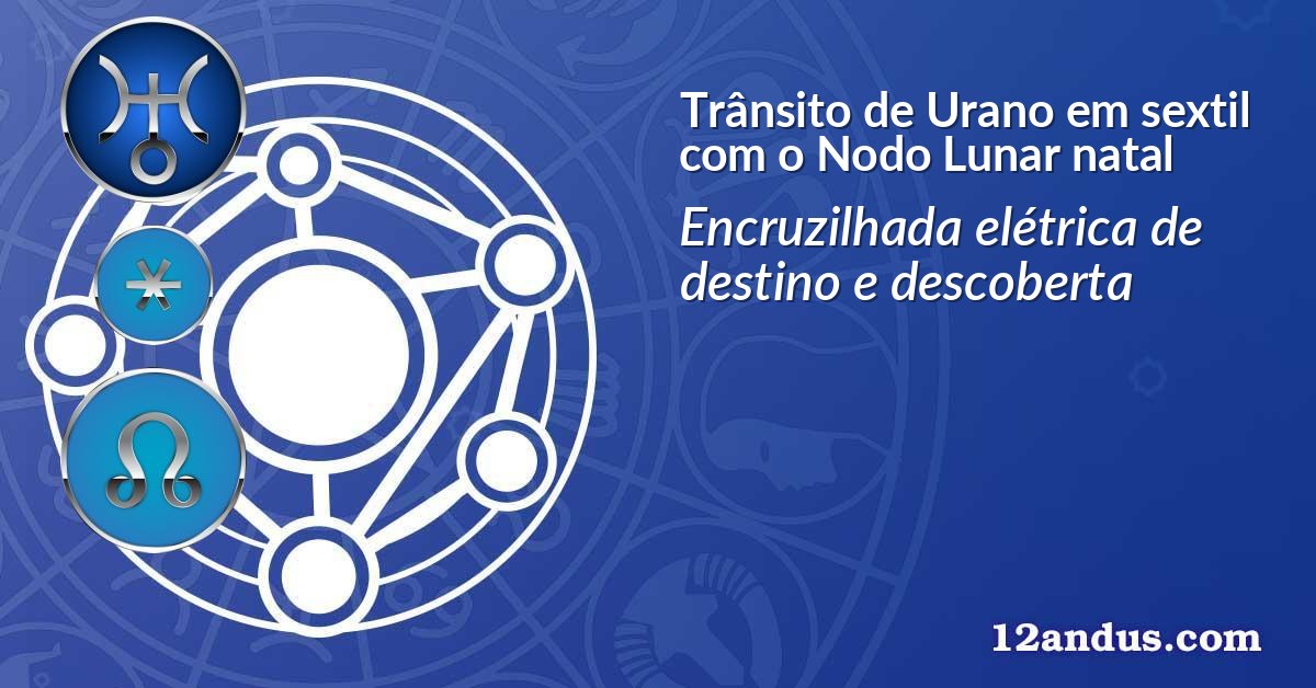 Tr&acirc;nsito de Urano em sextil com o Nodo Lunar natal