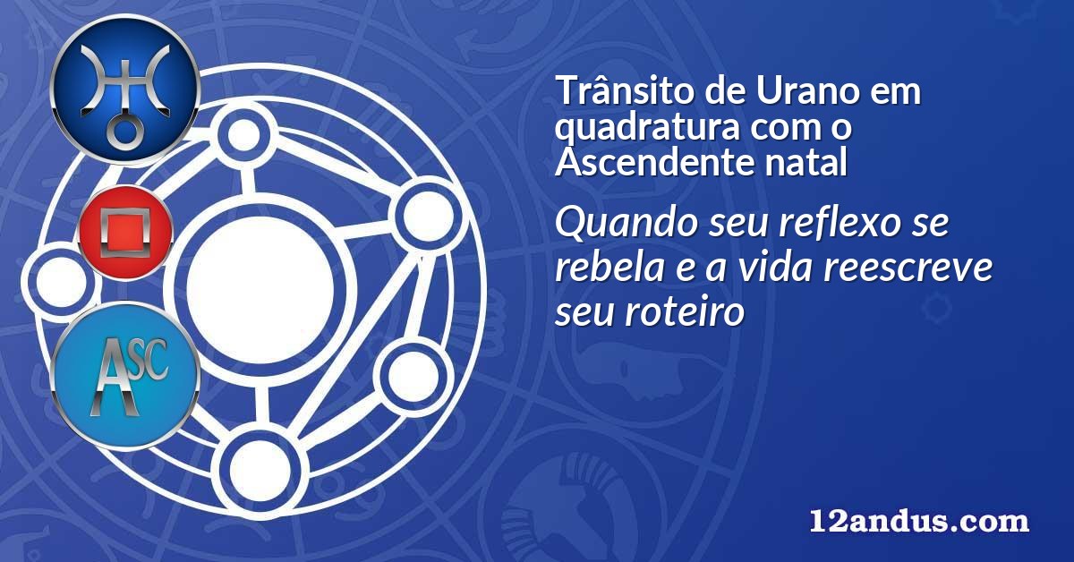 Trânsito de Urano em quadratura com o Ascendente natal