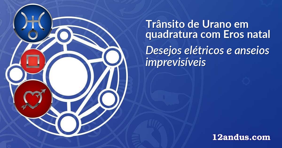 Trânsito de Urano em quadratura com Eros natal