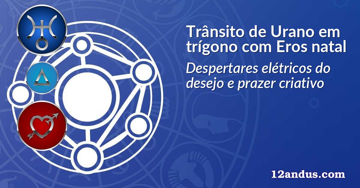 Trânsito de Urano em trígono com Eros natal