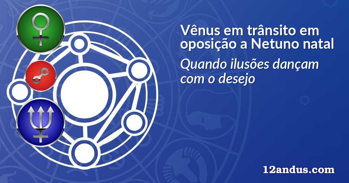 Vênus em trânsito em oposição a Netuno natal