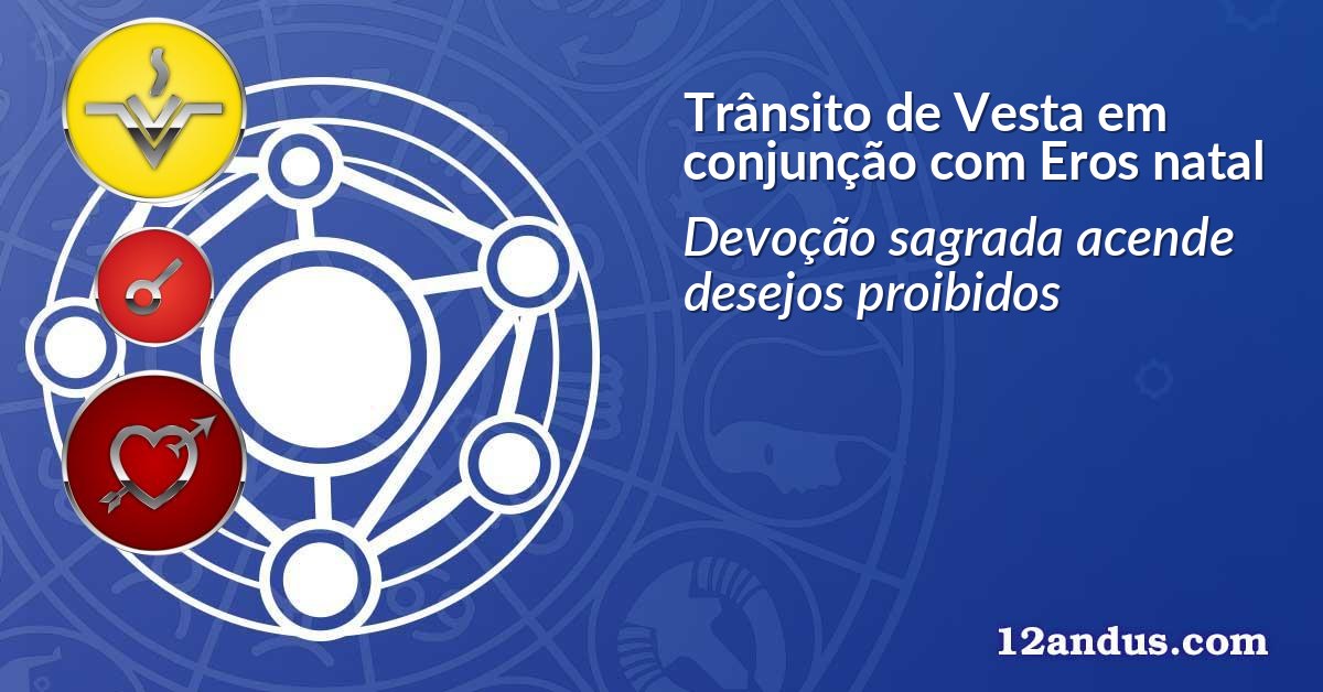 Trânsito de Vesta em conjunção com Eros natal