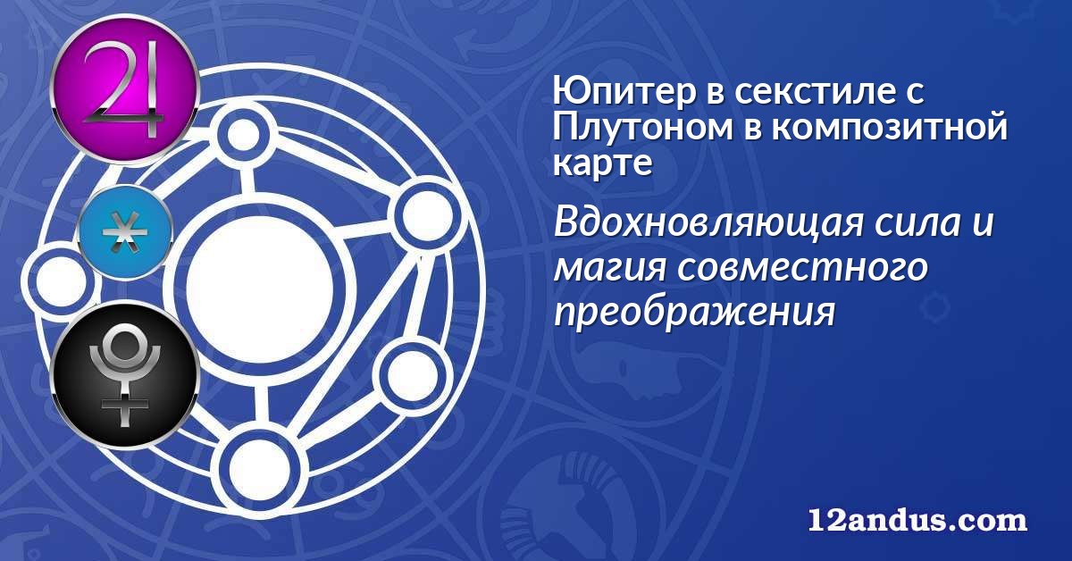 Юпитер в секстиле с Плутоном в композитной карте