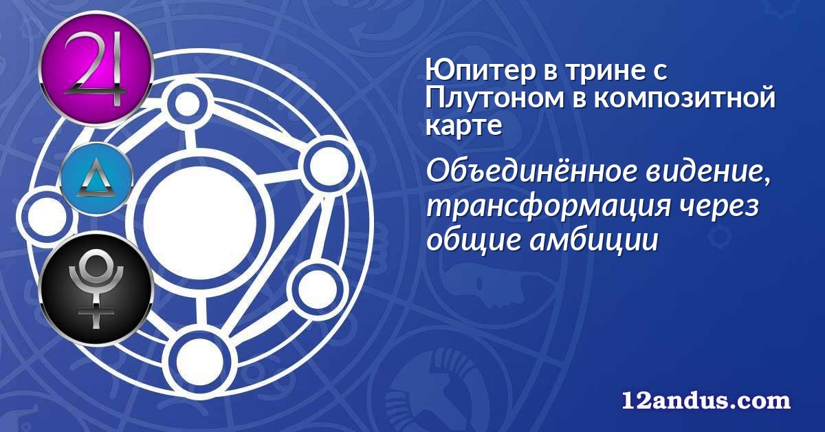 Юпитер в трине с Плутоном в композитной карте