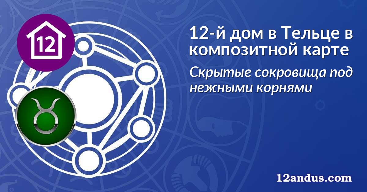 12-й дом в Тельце в композитной карте
