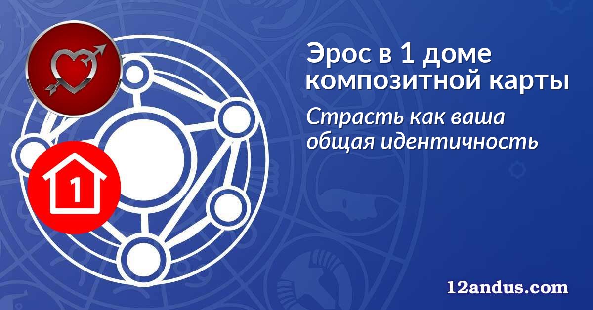 Эрос в 1 доме композитной карты