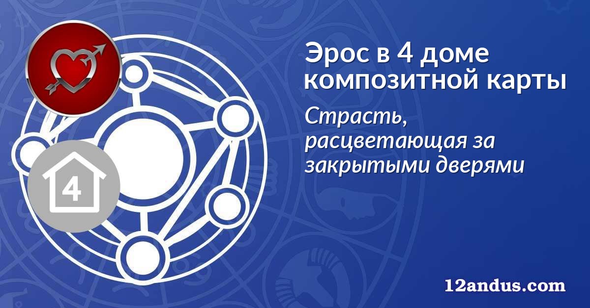 Эрос в 4 доме композитной карты