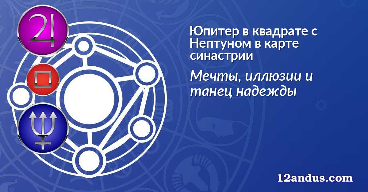 Юпитер в квадрате с Нептуном в карте синастрии