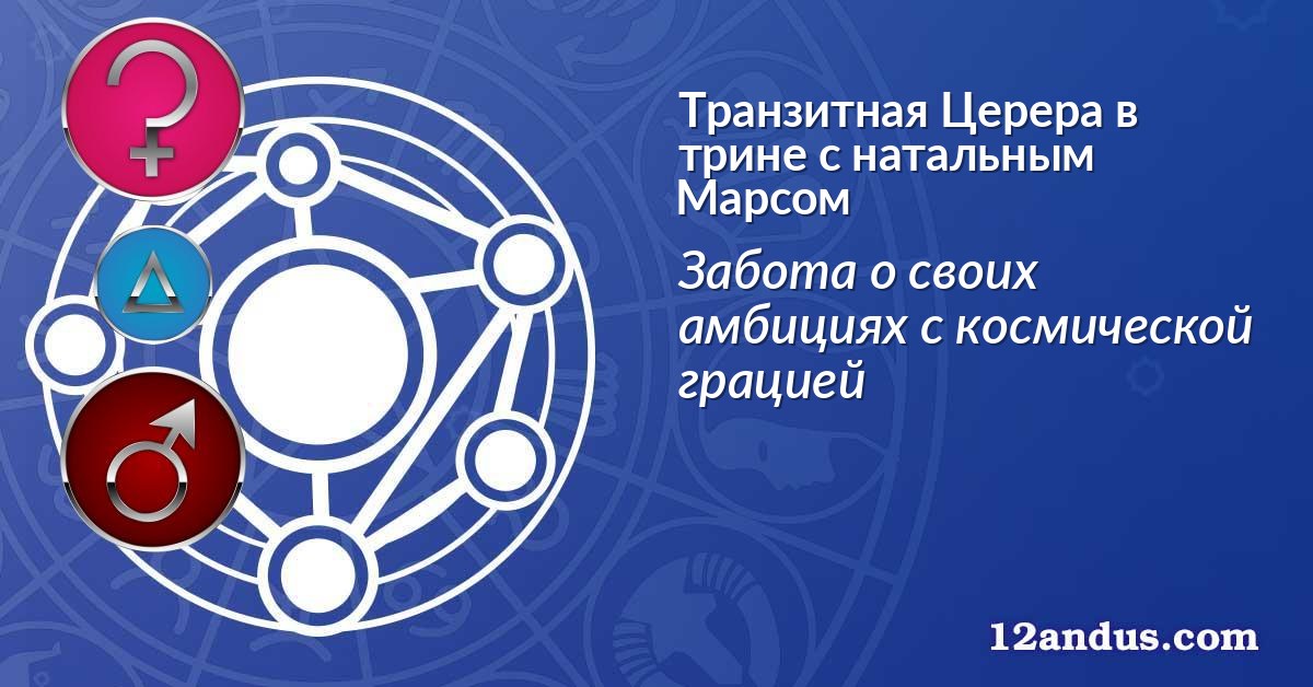 Транзитная Церера в трине с натальным Марсом