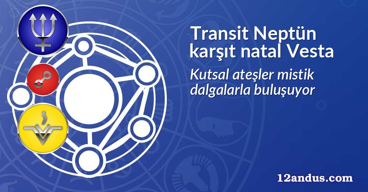 Transit Neptün karşıt natal Vesta