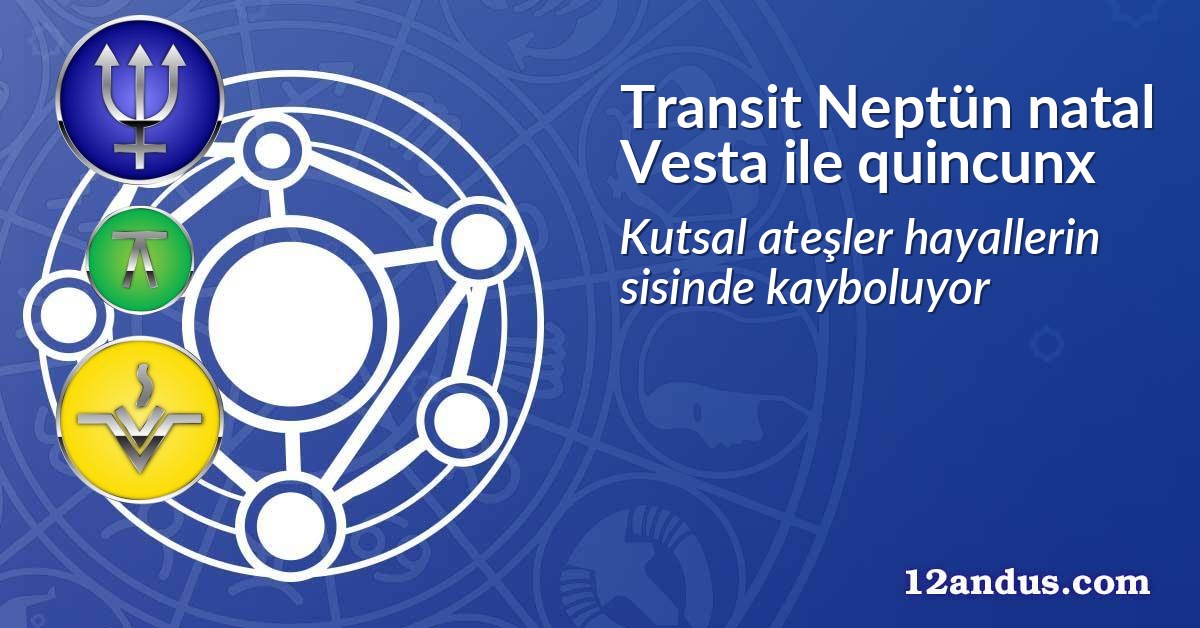 Transit Neptün natal Vesta ile quincunx