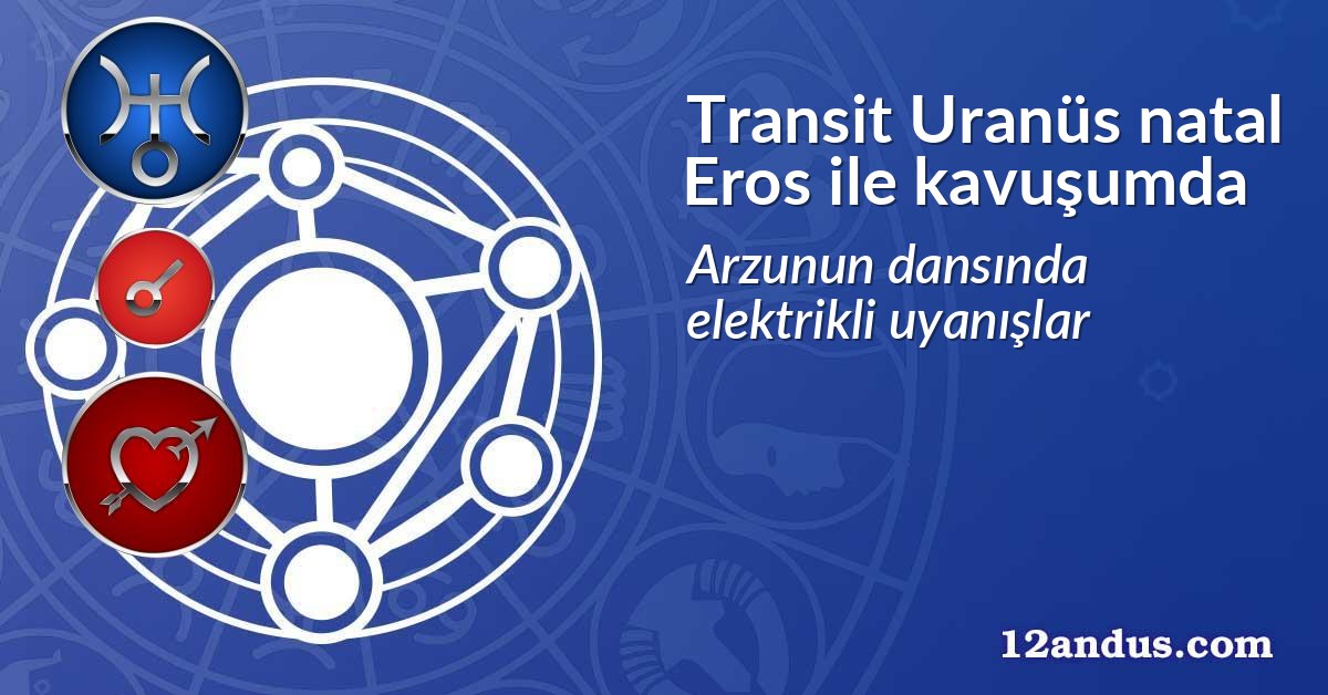 Transit Uranüs natal Eros ile kavuşumda
