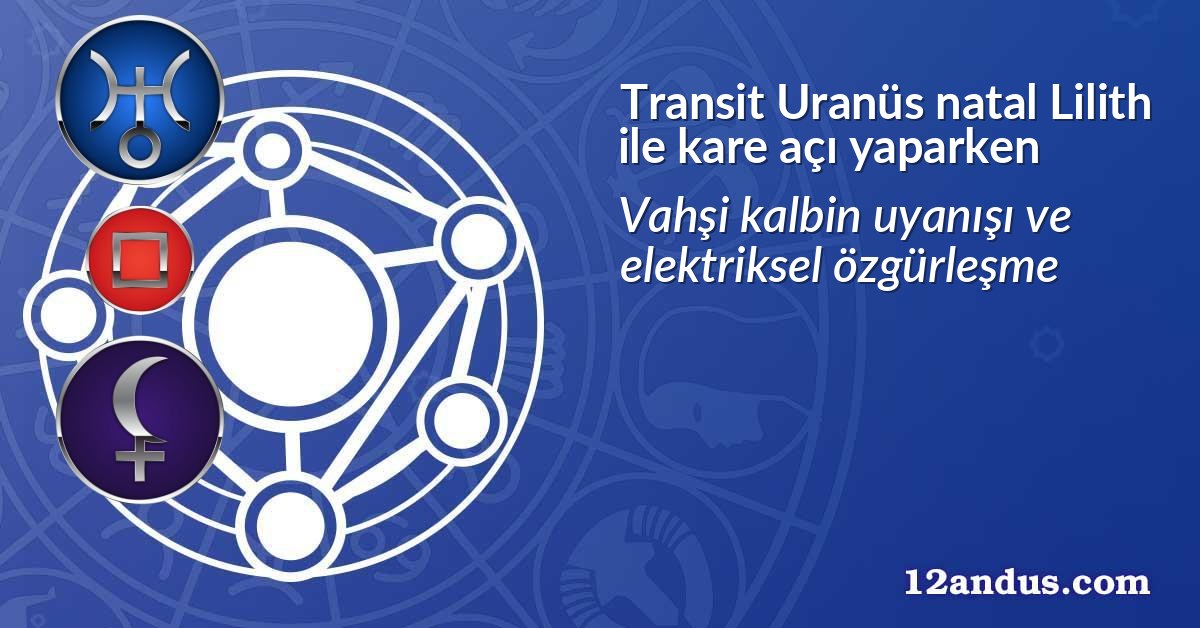 Transit Uranüs natal Lilith ile kare açı yaparken
