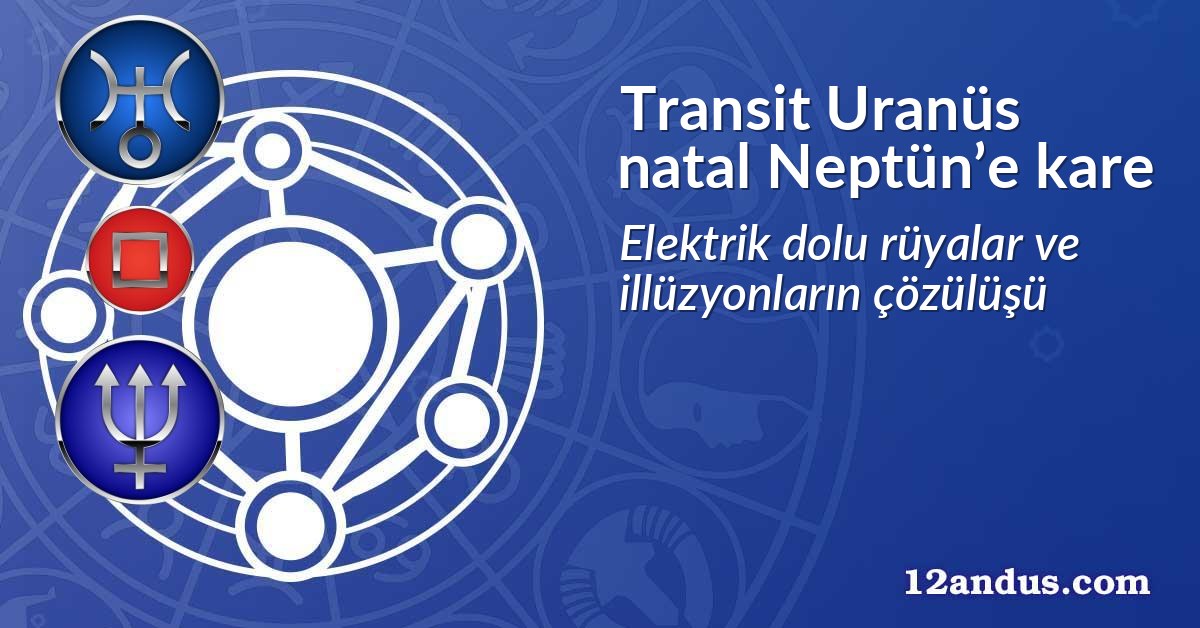 Transit Uranüs natal Neptün’e kare