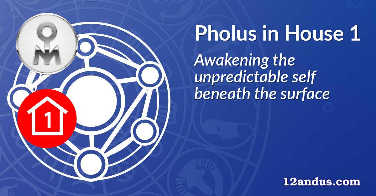 Pholus in House 1