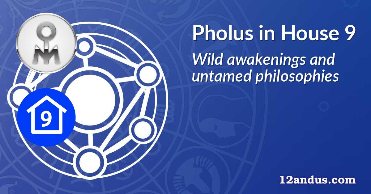 Pholus in House 9