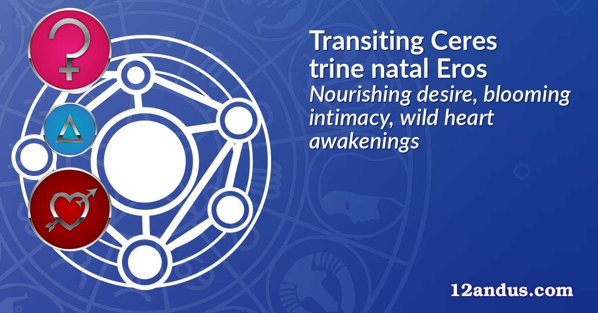 Transiting Ceres trine natal Eros