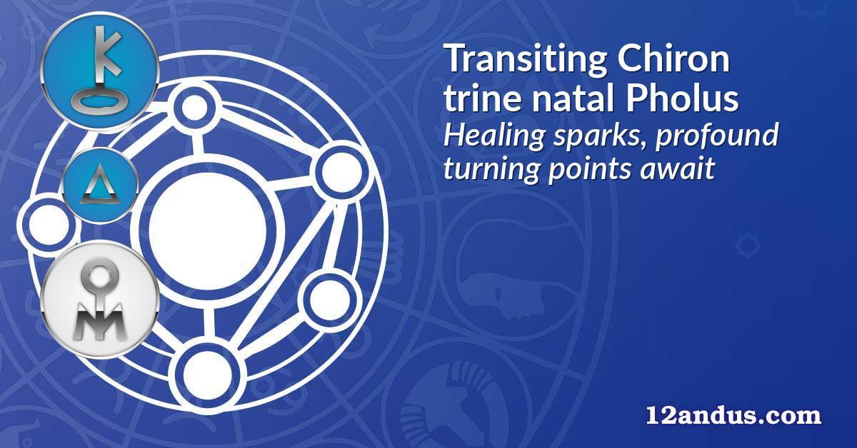 Transiting Chiron trine natal Pholus