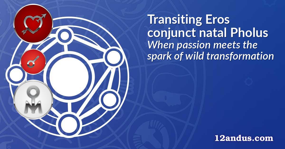 Transiting Eros conjunct natal Pholus