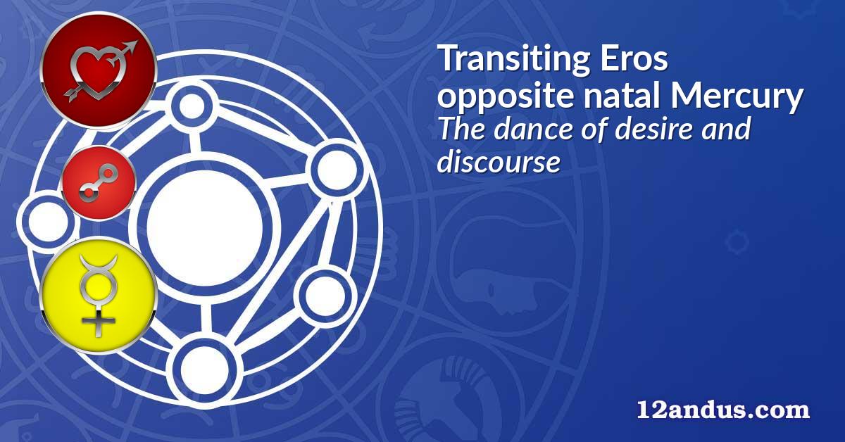 Transiting Eros opposite natal Mercury