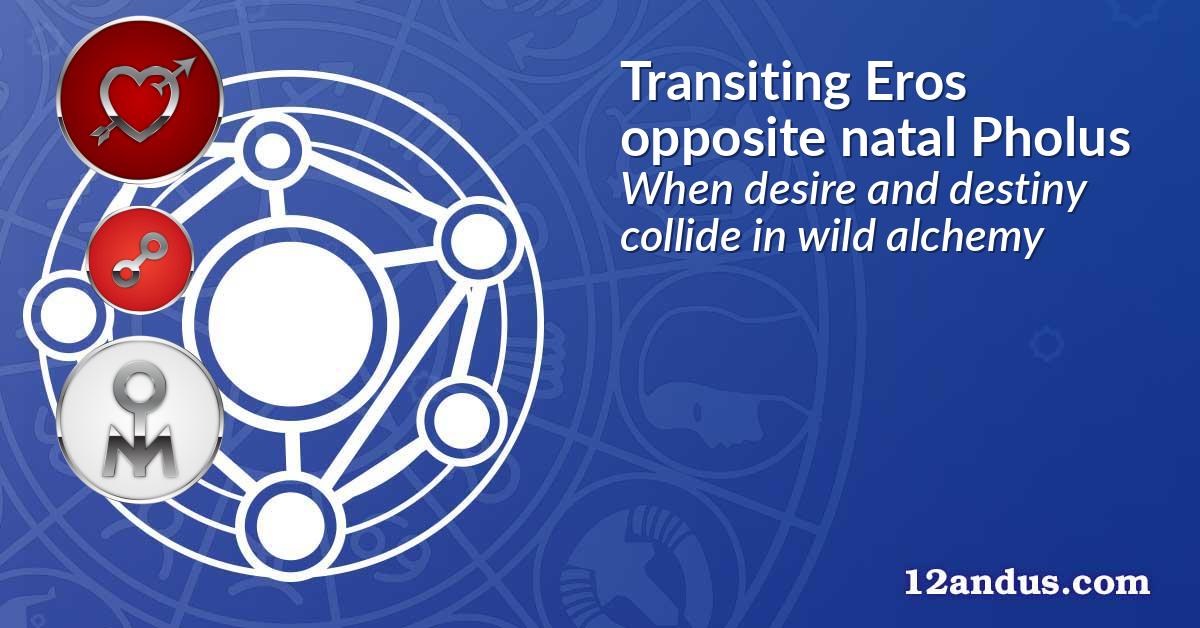 Transiting Eros opposite natal Pholus
