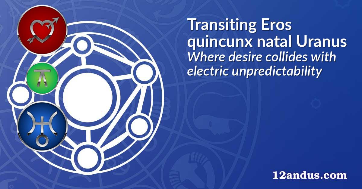 Transiting Eros quincunx natal Uranus