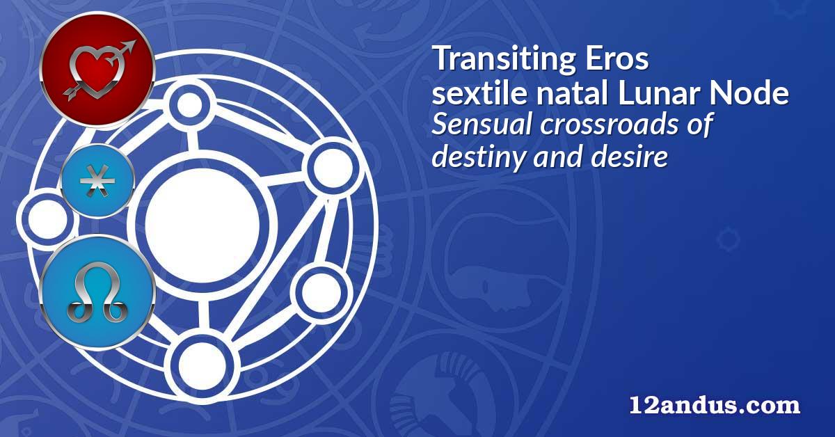 Transiting Eros sextile natal Lunar Node